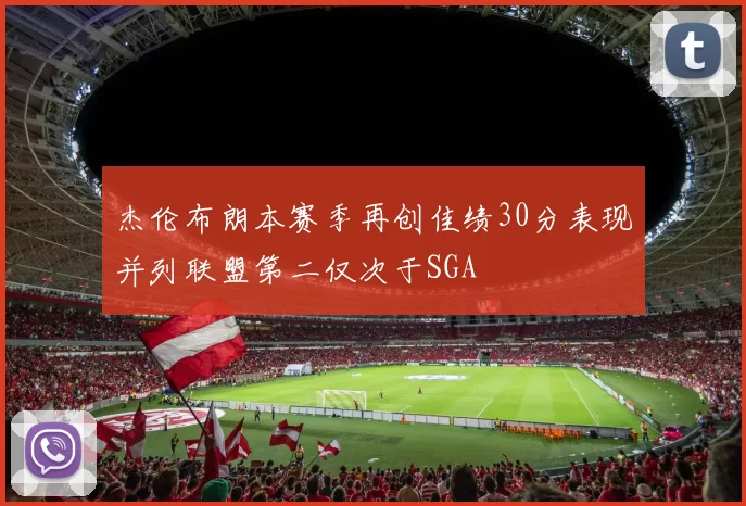 杰伦布朗本赛季再创佳绩30分表现并列联盟第二仅次于SGA