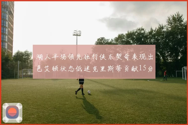 湖人半场领先独行侠东契奇表现出色艾顿状态低迷克里斯蒂贡献15分