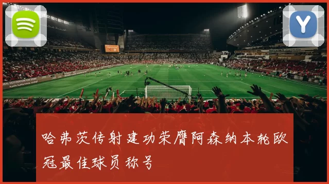 哈弗茨传射建功荣膺阿森纳本轮欧冠最佳球员称号