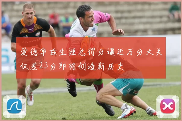 爱德华兹生涯总得分逼近万分大关仅差23分即将创造新历史