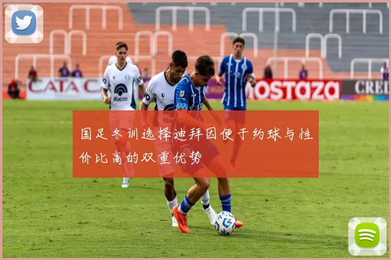 国足冬训选择迪拜因便于约球与性价比高的双重优势